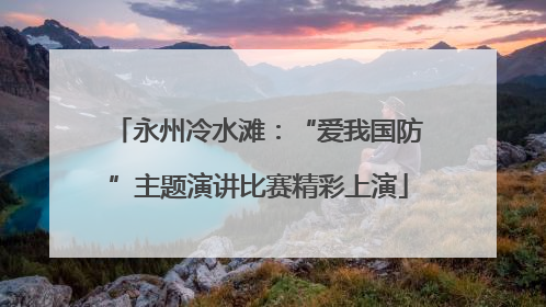 永州冷水滩：“爱我国防”主题演讲比赛精彩上演