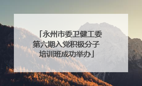 永州市委卫健工委第六期入党积极分子培训班成功举办