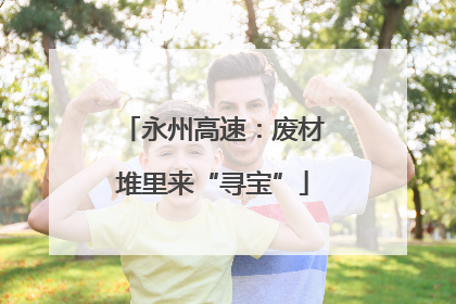 永州高速：废材堆里来“寻宝”