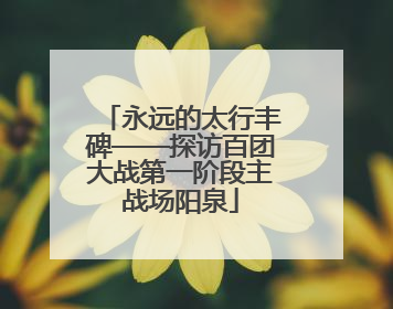 永远的太行丰碑——探访百团大战第一阶段主战场阳泉