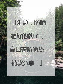 汇总：防晒霜好的牌子，高口碑防晒热销款分享！