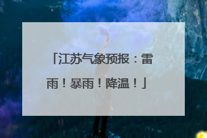 江苏气象预报：雷雨！暴雨！降温！