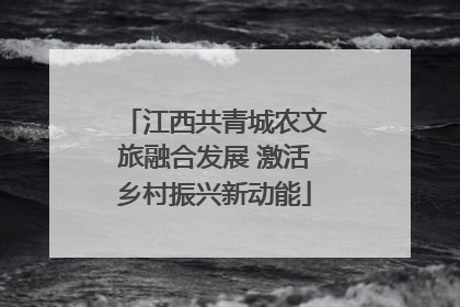 江西共青城农文旅融合发展 激活乡村振兴新动能