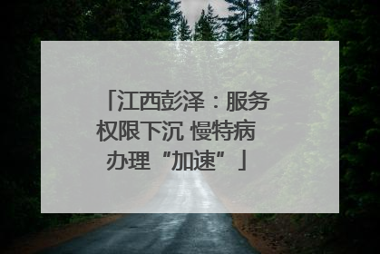 江西彭泽：服务权限下沉 慢特病办理“加速”