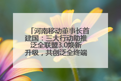 河南移动董事长首建国：三大行动助推泛全联盟3.0焕新升级，共创泛全终端万亿级产业生态