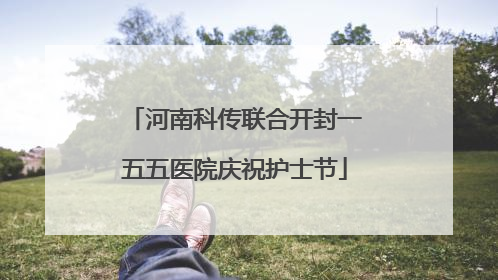 河南科传联合开封一五五医院庆祝护士节