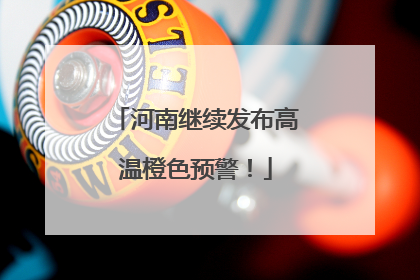 河南继续发布高温橙色预警！