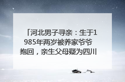 河北男子寻亲：生于1985年两岁被养家爷爷抱回，亲生父母疑为四川仪陇人｜红星寻人