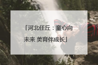 河北任丘：童心向未来 美育伴成长
