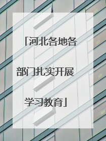 河北各地各部门扎实开展学习教育