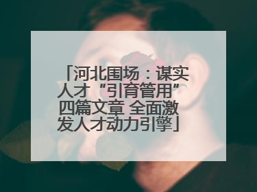 河北围场：谋实人才“引育管用”四篇文章 全面激发人才动力引擎