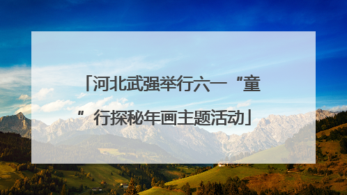 河北武强举行六一“童”行探秘年画主题活动