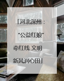河北深州：“公益红娘”牵红线 文明新风润心田