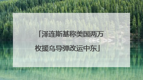泽连斯基称美国两万枚援乌导弹改运中东