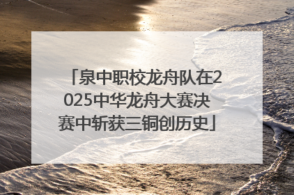 泉中职校龙舟队在2025中华龙舟大赛决赛中斩获三铜创历史