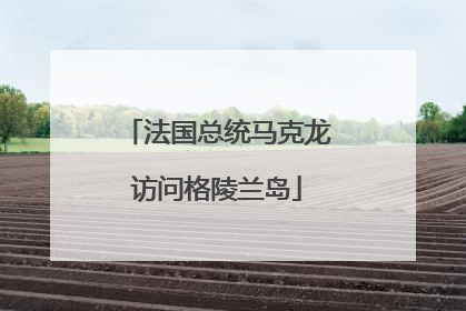 法国总统马克龙访问格陵兰岛