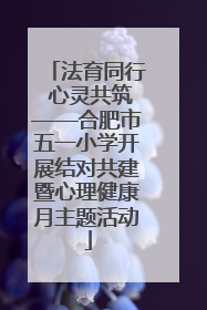 法育同行 心灵共筑——合肥市五一小学开展结对共建暨心理健康月主题活动