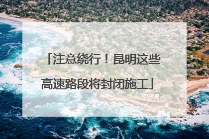 注意绕行！昆明这些高速路段将封闭施工