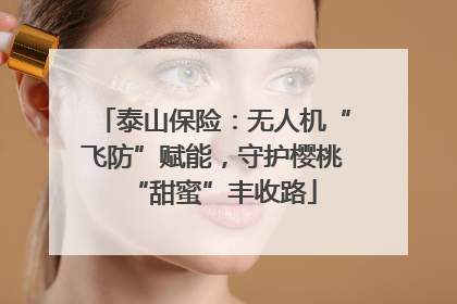 泰山保险：无人机“飞防”赋能，守护樱桃“甜蜜”丰收路