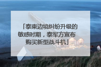 泰柬边境纠纷升级的敏感时期，泰军方宣布购买新型战斗机