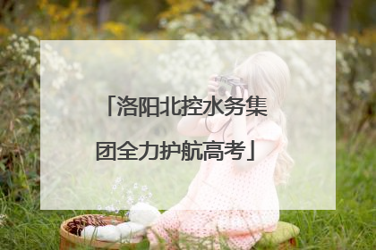 洛阳北控水务集团全力护航高考