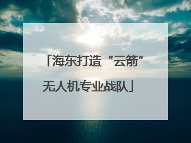 海东打造“云箭”无人机专业战队