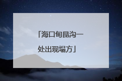 海口甸昆沟一处出现塌方