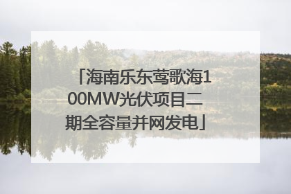 海南乐东莺歌海100MW光伏项目二期全容量并网发电