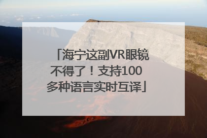 海宁这副VR眼镜不得了！支持100多种语言实时互译