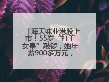 海天味业港股上市！55岁“打工女皇”敲锣，她年薪900多万元，身家超335亿