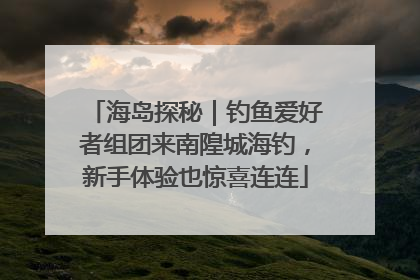 海岛探秘｜钓鱼爱好者组团来南隍城海钓，新手体验也惊喜连连
