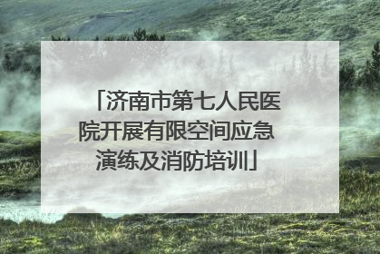 济南市第七人民医院开展有限空间应急演练及消防培训