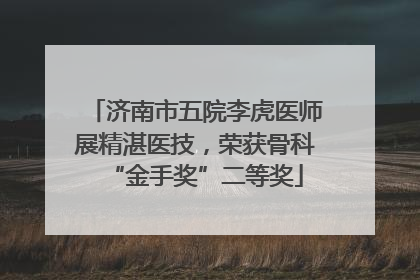 济南市五院李虎医师展精湛医技，荣获骨科“金手奖”二等奖