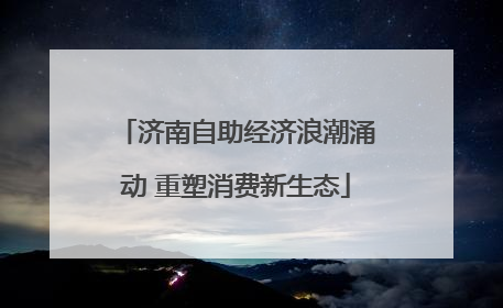 济南自助经济浪潮涌动 重塑消费新生态