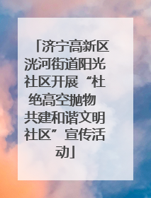 济宁高新区洸河街道阳光社区开展“杜绝高空抛物 共建和谐文明社区”宣传活动