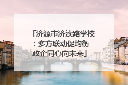 济源市济渎路学校：多方联动促均衡 政企同心向未来