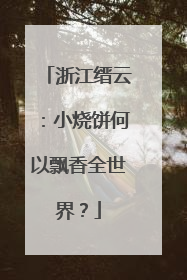 浙江缙云：小烧饼何以飘香全世界？