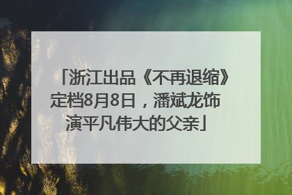 浙江出品《不再退缩》定档8月8日，潘斌龙饰演平凡伟大的父亲
