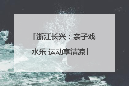 浙江长兴：亲子戏水乐 运动享清凉