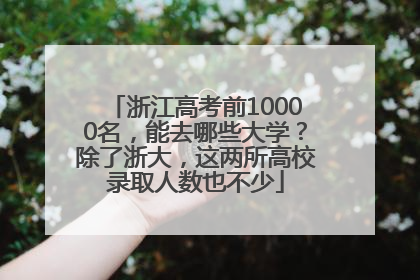 浙江高考前10000名，能去哪些大学？除了浙大，这两所高校录取人数也不少