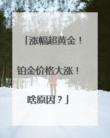 涨幅超黄金！铂金价格大涨！啥原因？