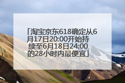 淘宝京东618确定从6月17日20:00开始持续至6月18日24:00的28小时内最便宜