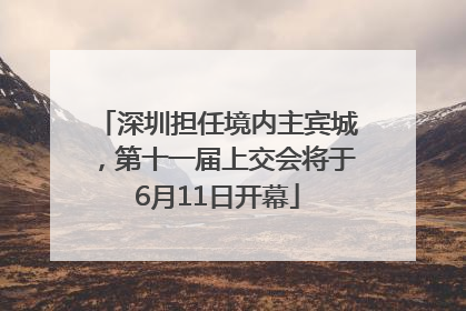 深圳担任境内主宾城，第十一届上交会将于6月11日开幕