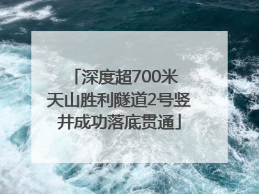 深度超700米 天山胜利隧道2号竖井成功落底贯通