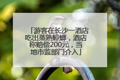 游客在长沙一酒店吃出蒸熟蟑螂，酒店称赔偿200元，当地市监部门介入