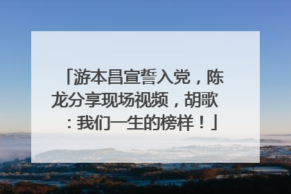 游本昌宣誓入党，陈龙分享现场视频，胡歌：我们一生的榜样！