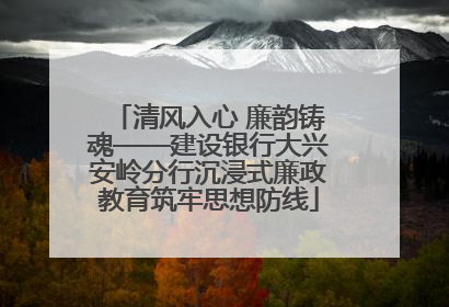 清风入心 廉韵铸魂——建设银行大兴安岭分行沉浸式廉政教育筑牢思想防线