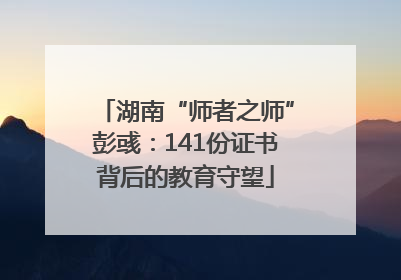 湖南“师者之师”彭彧：141份证书背后的教育守望