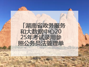 湖南省政务服务和大数据中心2025年考试录用参照公务员法管理单位工作人员拟录用人员名单公示