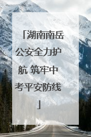 湖南南岳公安全力护航 筑牢中考平安防线